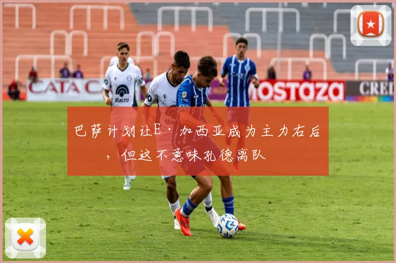 巴萨计划让E·加西亚成为主力右后卫，但这不意味孔德离队