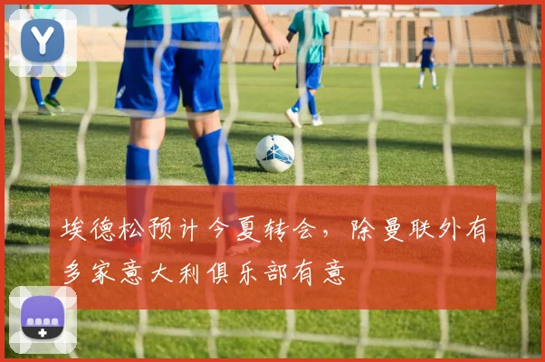 埃德松预计今夏转会，除曼联外有多家意大利俱乐部有意