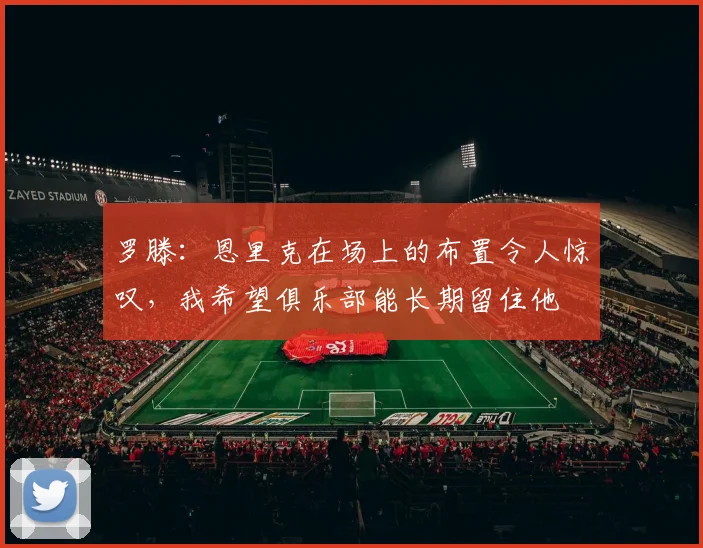 罗滕：恩里克在场上的布置令人惊叹，我希望俱乐部能长期留住他